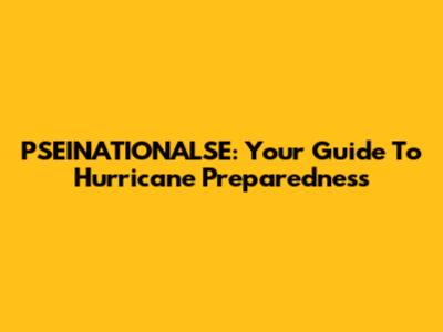 PSEINATIONALSE: Your Guide To Hurricane Preparedness