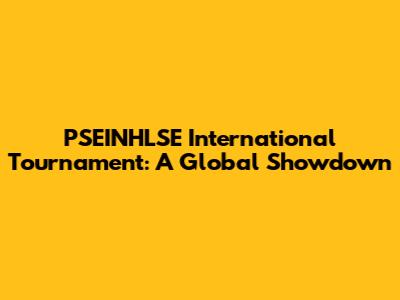 PSEINHLSE International Tournament: A Global Showdown