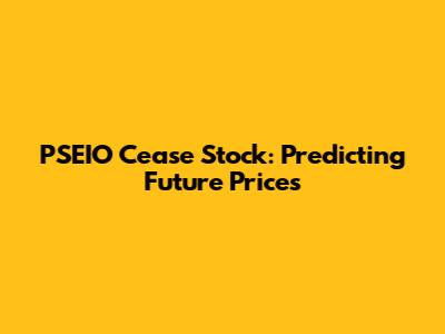 PSEIO Cease Stock: Predicting Future Prices