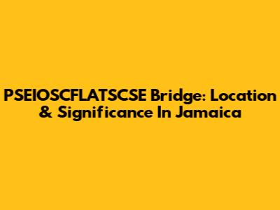 PSEIOSCFLATSCSE Bridge: Location & Significance In Jamaica