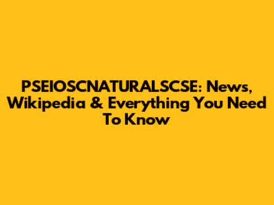 PSEIOSCNATURALSCSE: News, Wikipedia & Everything You Need To Know