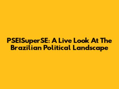 PSEISuperSE: A Live Look At The Brazilian Political Landscape
