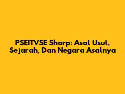 PSEITVSE Sharp: Asal Usul, Sejarah, Dan Negara Asalnya