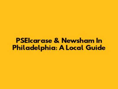 PSEIcarase & Newsham In Philadelphia: A Local Guide