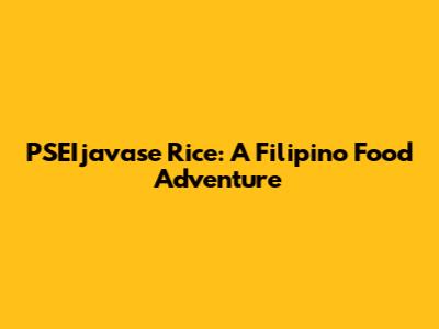 PSEIjavase Rice: A Filipino Food Adventure