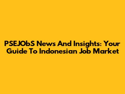 PSEJObS News And Insights: Your Guide To Indonesian Job Market