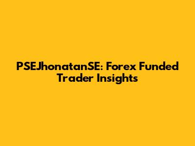 PSEJhonatanSE: Forex Funded Trader Insights