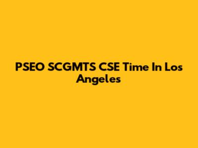 PSEO SCGMTS CSE Time In Los Angeles