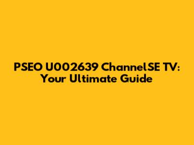PSEO U002639 ChannelSE TV: Your Ultimate Guide