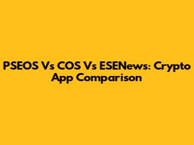 PSEOS Vs COS Vs ESENews: Crypto App Comparison