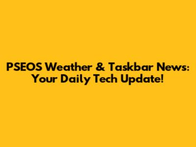 PSEOS Weather & Taskbar News: Your Daily Tech Update!