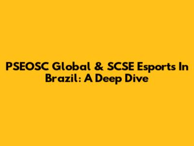 PSEOSC Global & SCSE Esports In Brazil: A Deep Dive