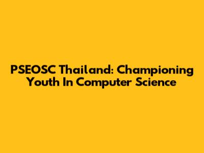 PSEOSC Thailand: Championing Youth In Computer Science
