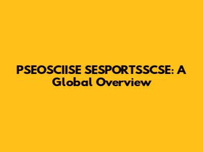 PSEOSCIISE SESPORTSSCSE: A Global Overview