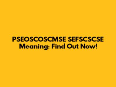 PSEOSCOSCMSE SEFSCSCSE Meaning: Find Out Now!