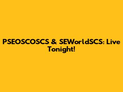 PSEOSCOSCS & SEWorldSCS: Live Tonight!