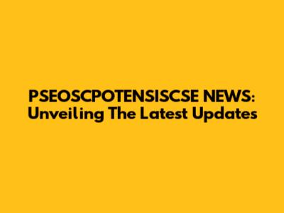 PSEOSCPOTENSISCSE NEWS: Unveiling The Latest Updates