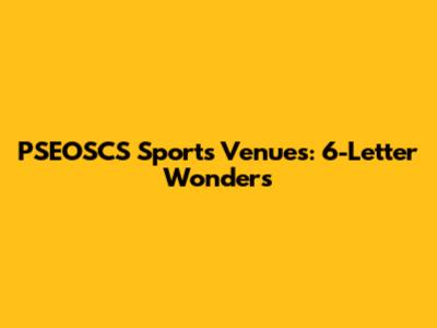PSEOSCS Sports Venues: 6-Letter Wonders