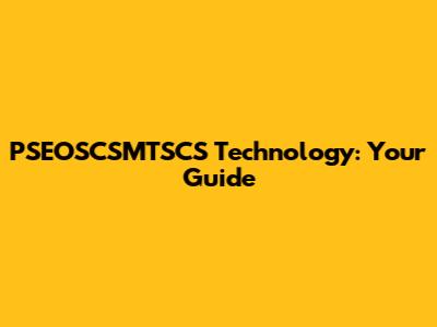 PSEOSCSMTSCS Technology: Your Guide
