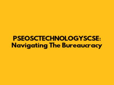 PSEOSCTECHNOLOGYSCSE: Navigating The Bureaucracy