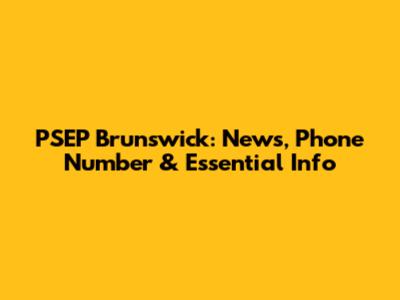 PSEP Brunswick: News, Phone Number & Essential Info