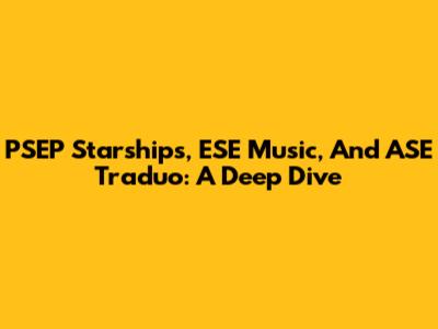 PSEP Starships, ESE Music, And ASE Traduo: A Deep Dive