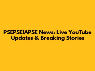 PSEPSEIAPSE News: Live YouTube Updates & Breaking Stories