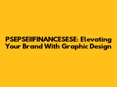 PSEPSEIIFINANCESESE: Elevating Your Brand With Graphic Design