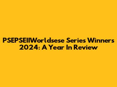 PSEPSEIIWorldsese Series Winners 2024: A Year In Review