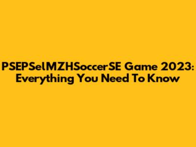 PSEPSelMZHSoccerSE Game 2023: Everything You Need To Know
