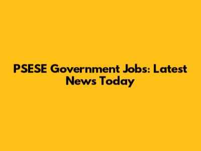 PSESE Government Jobs: Latest News Today