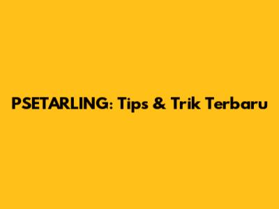 PSETARLING: Tips & Trik Terbaru