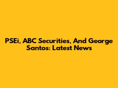 PSEi, ABC Securities, And George Santos: Latest News
