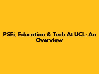 PSEi, Education & Tech At UCL: An Overview