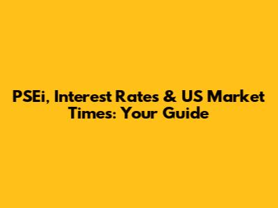 PSEi, Interest Rates & US Market Times: Your Guide