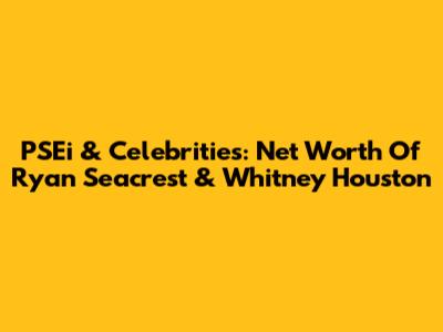 PSEi & Celebrities: Net Worth Of Ryan Seacrest & Whitney Houston