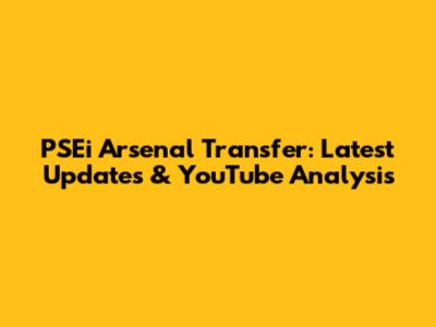 PSEi Arsenal Transfer: Latest Updates & YouTube Analysis
