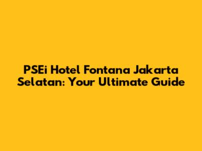 PSEi Hotel Fontana Jakarta Selatan: Your Ultimate Guide