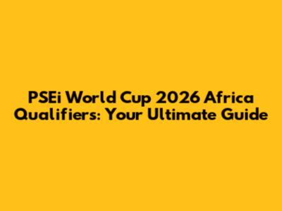 PSEi World Cup 2026 Africa Qualifiers: Your Ultimate Guide