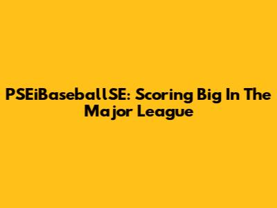 PSEiBaseballSE: Scoring Big In The Major League