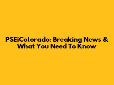 PSEiColorado: Breaking News & What You Need To Know