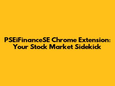 PSEiFinanceSE Chrome Extension: Your Stock Market Sidekick