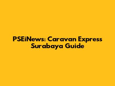 PSEiNews: Caravan Express Surabaya Guide