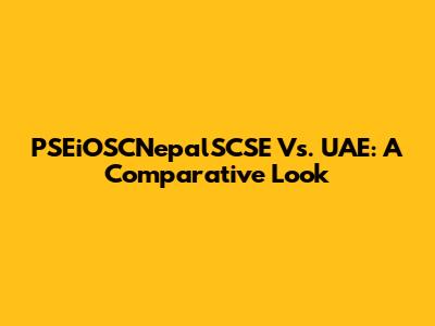 PSEiOSCNepalSCSE Vs. UAE: A Comparative Look