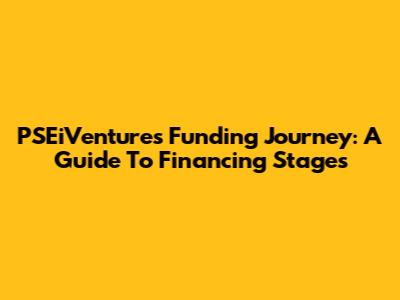 PSEiVentures Funding Journey: A Guide To Financing Stages