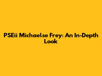 PSEii Michaelse Frey: An In-Depth Look