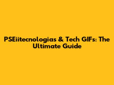 PSEiitecnologias & Tech GIFs: The Ultimate Guide