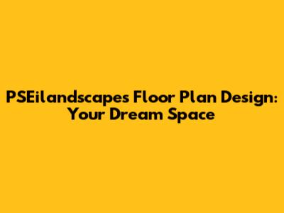 PSEilandscapes Floor Plan Design: Your Dream Space