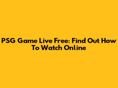 PSG Game Live Free: Find Out How To Watch Online