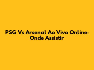 PSG Vs Arsenal Ao Vivo Online: Onde Assistir